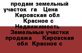 продам земельный участок 8га › Цена ­ 300 - Кировская обл., Красное с. Недвижимость » Земельные участки продажа   . Кировская обл.,Красное с.